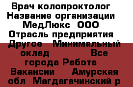 Врач-колопроктолог › Название организации ­ МедЛюкс, ООО › Отрасль предприятия ­ Другое › Минимальный оклад ­ 30 000 - Все города Работа » Вакансии   . Амурская обл.,Магдагачинский р-н